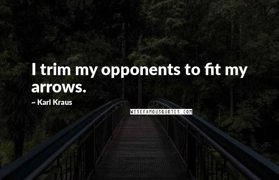 Karl Kraus Quotes: I trim my opponents to fit my arrows.