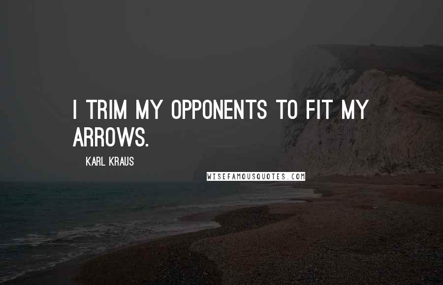 Karl Kraus Quotes: I trim my opponents to fit my arrows.