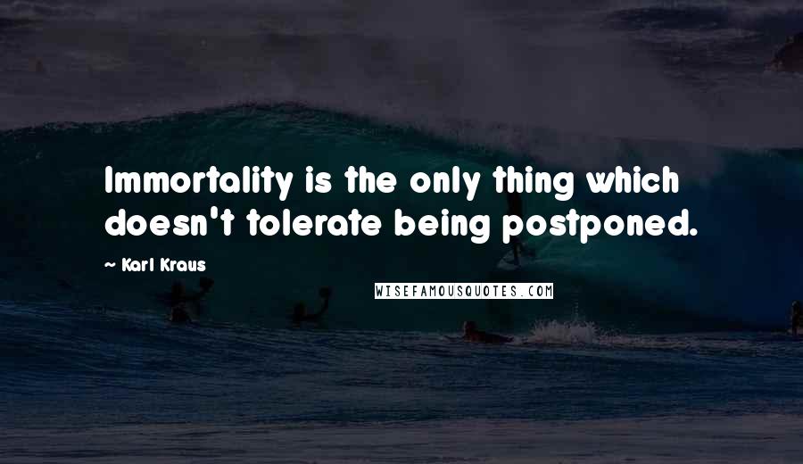 Karl Kraus Quotes: Immortality is the only thing which doesn't tolerate being postponed.