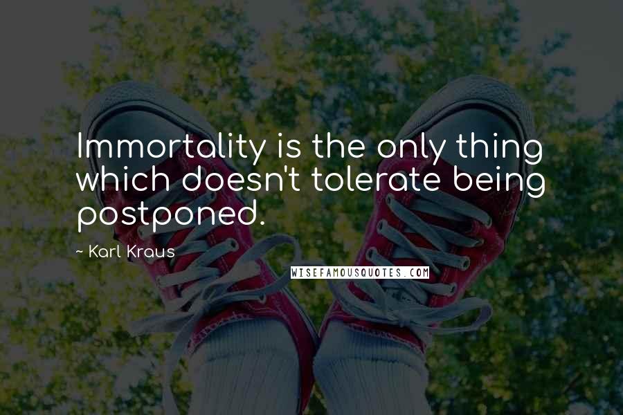 Karl Kraus Quotes: Immortality is the only thing which doesn't tolerate being postponed.