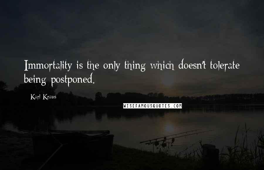 Karl Kraus Quotes: Immortality is the only thing which doesn't tolerate being postponed.