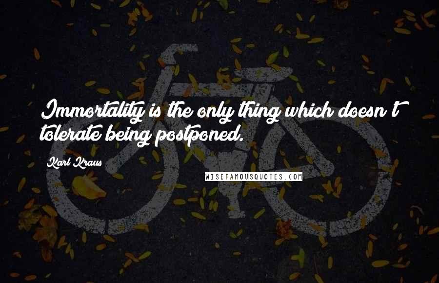 Karl Kraus Quotes: Immortality is the only thing which doesn't tolerate being postponed.