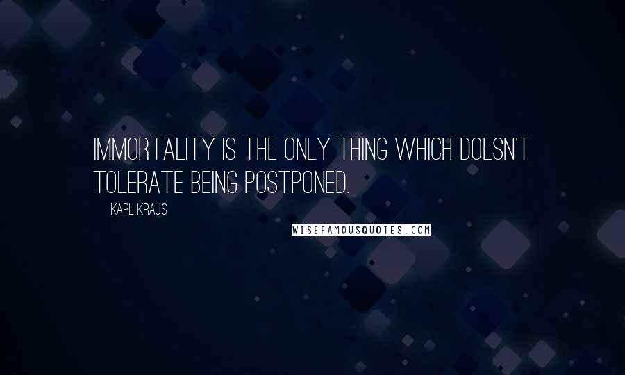 Karl Kraus Quotes: Immortality is the only thing which doesn't tolerate being postponed.