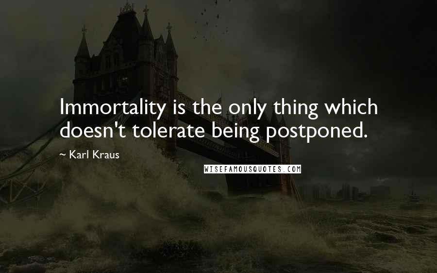 Karl Kraus Quotes: Immortality is the only thing which doesn't tolerate being postponed.