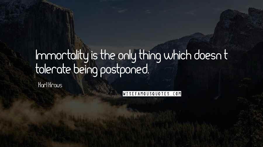 Karl Kraus Quotes: Immortality is the only thing which doesn't tolerate being postponed.