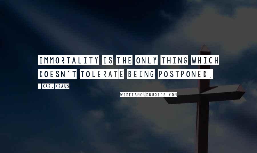 Karl Kraus Quotes: Immortality is the only thing which doesn't tolerate being postponed.