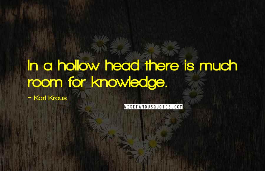 Karl Kraus Quotes: In a hollow head there is much room for knowledge.