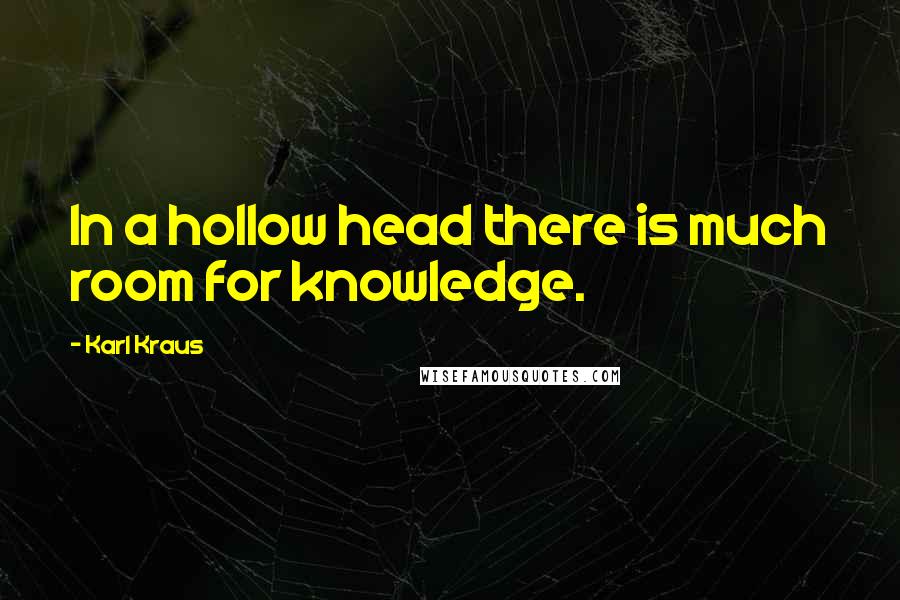 Karl Kraus Quotes: In a hollow head there is much room for knowledge.