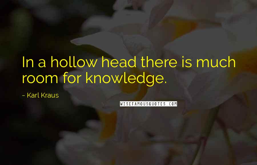 Karl Kraus Quotes: In a hollow head there is much room for knowledge.