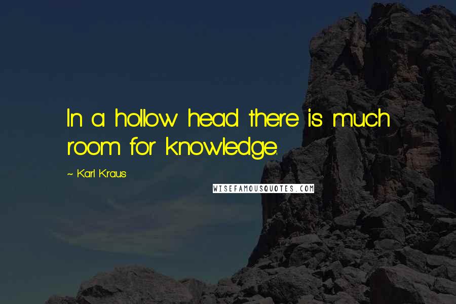 Karl Kraus Quotes: In a hollow head there is much room for knowledge.