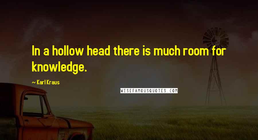 Karl Kraus Quotes: In a hollow head there is much room for knowledge.