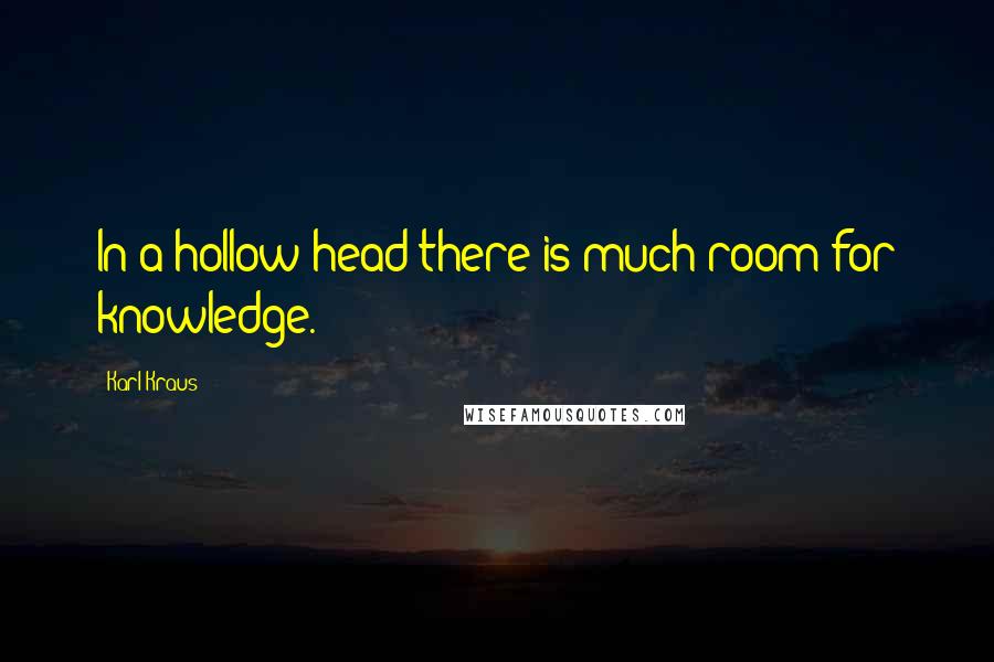 Karl Kraus Quotes: In a hollow head there is much room for knowledge.