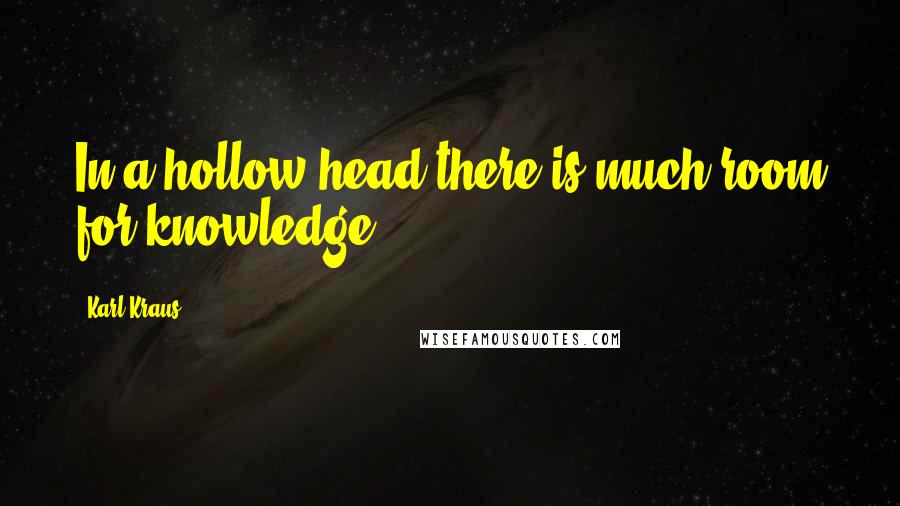 Karl Kraus Quotes: In a hollow head there is much room for knowledge.