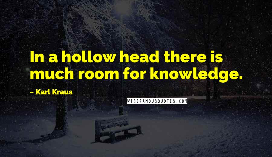 Karl Kraus Quotes: In a hollow head there is much room for knowledge.