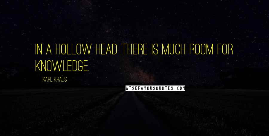 Karl Kraus Quotes: In a hollow head there is much room for knowledge.