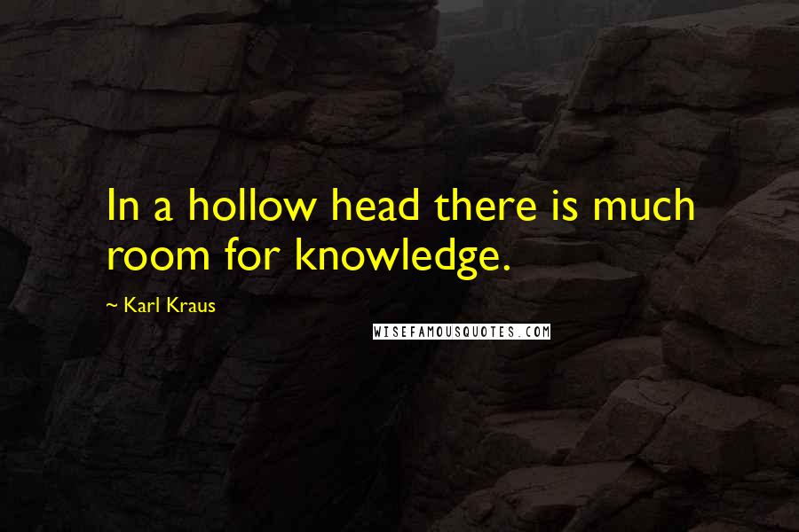 Karl Kraus Quotes: In a hollow head there is much room for knowledge.