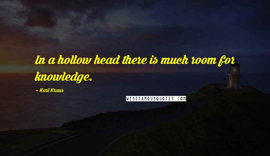 Karl Kraus Quotes: In a hollow head there is much room for knowledge.