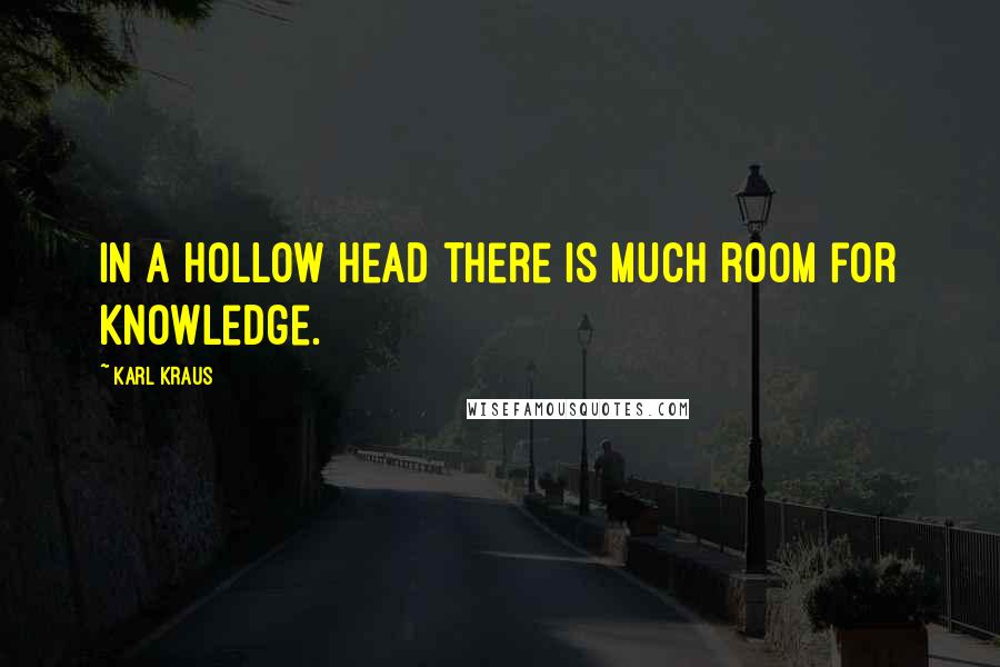 Karl Kraus Quotes: In a hollow head there is much room for knowledge.