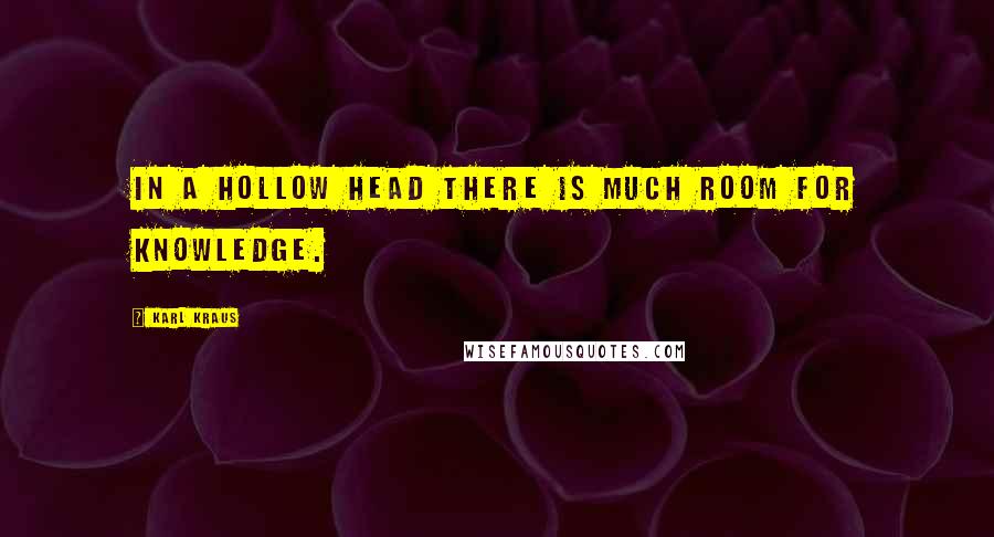 Karl Kraus Quotes: In a hollow head there is much room for knowledge.