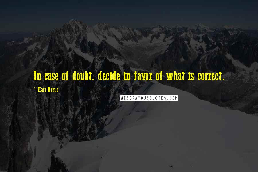 Karl Kraus Quotes: In case of doubt, decide in favor of what is correct.