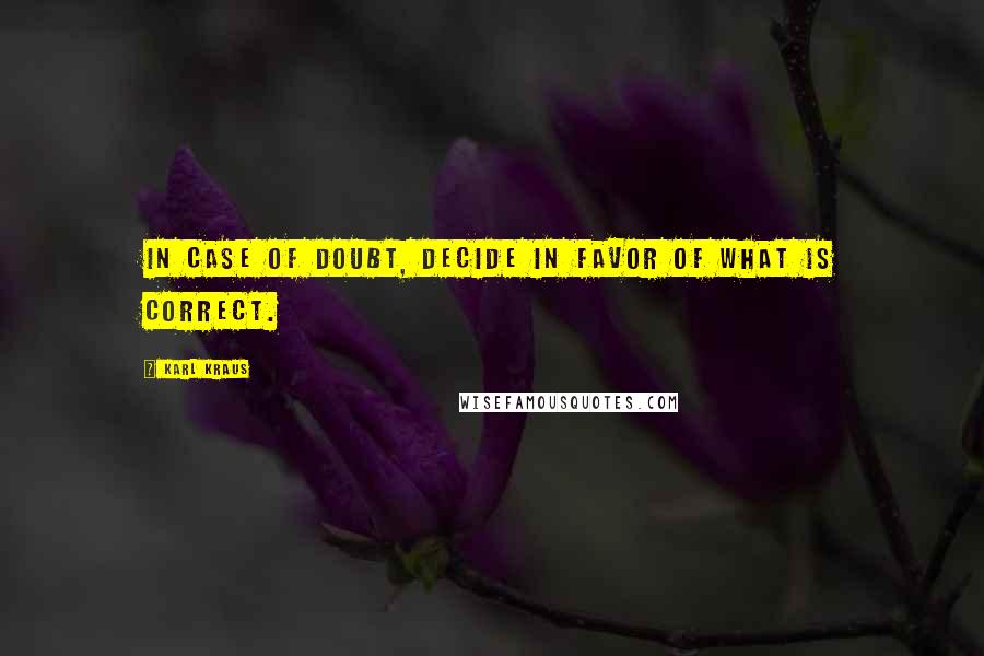Karl Kraus Quotes: In case of doubt, decide in favor of what is correct.