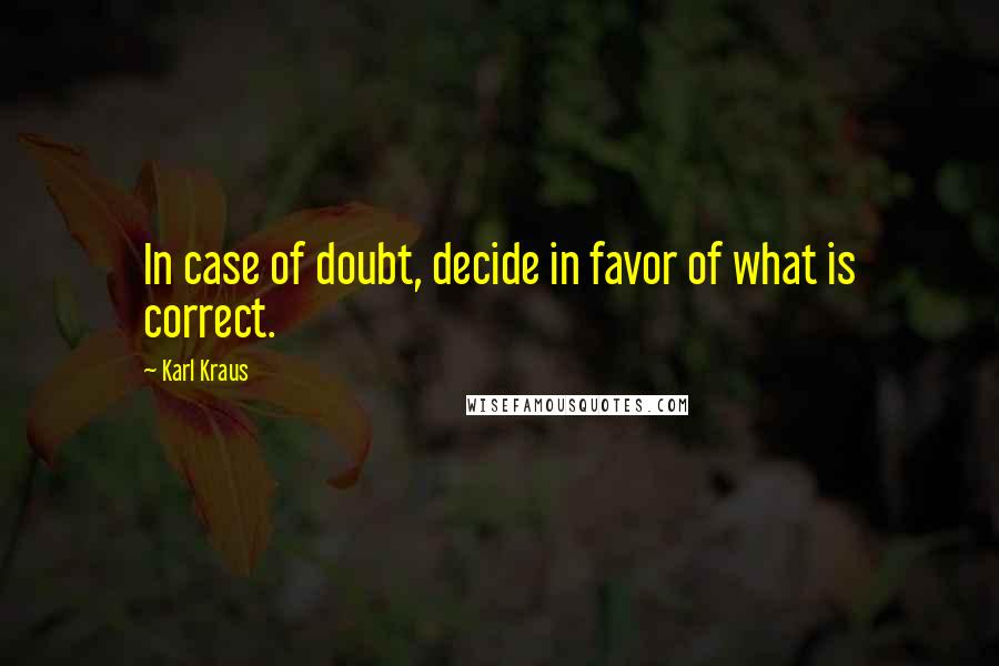 Karl Kraus Quotes: In case of doubt, decide in favor of what is correct.