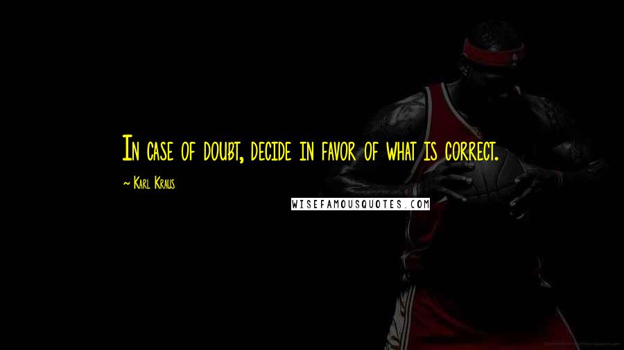 Karl Kraus Quotes: In case of doubt, decide in favor of what is correct.