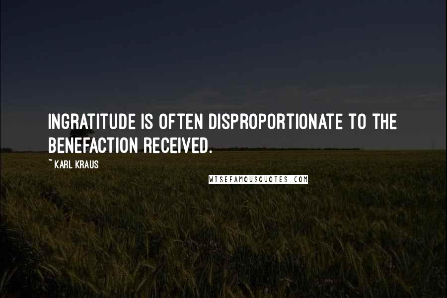 Karl Kraus Quotes: Ingratitude is often disproportionate to the benefaction received.