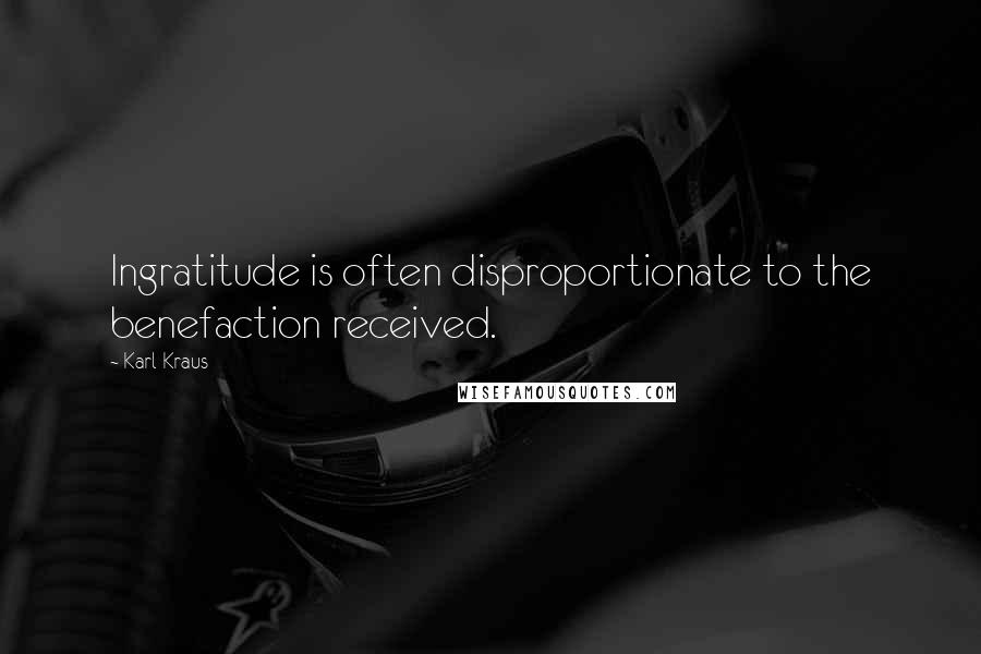 Karl Kraus Quotes: Ingratitude is often disproportionate to the benefaction received.