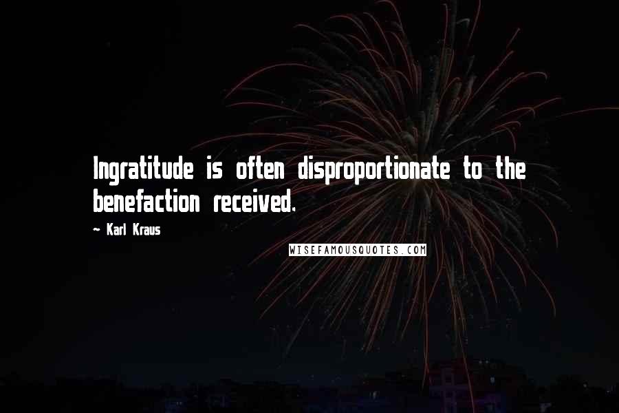 Karl Kraus Quotes: Ingratitude is often disproportionate to the benefaction received.