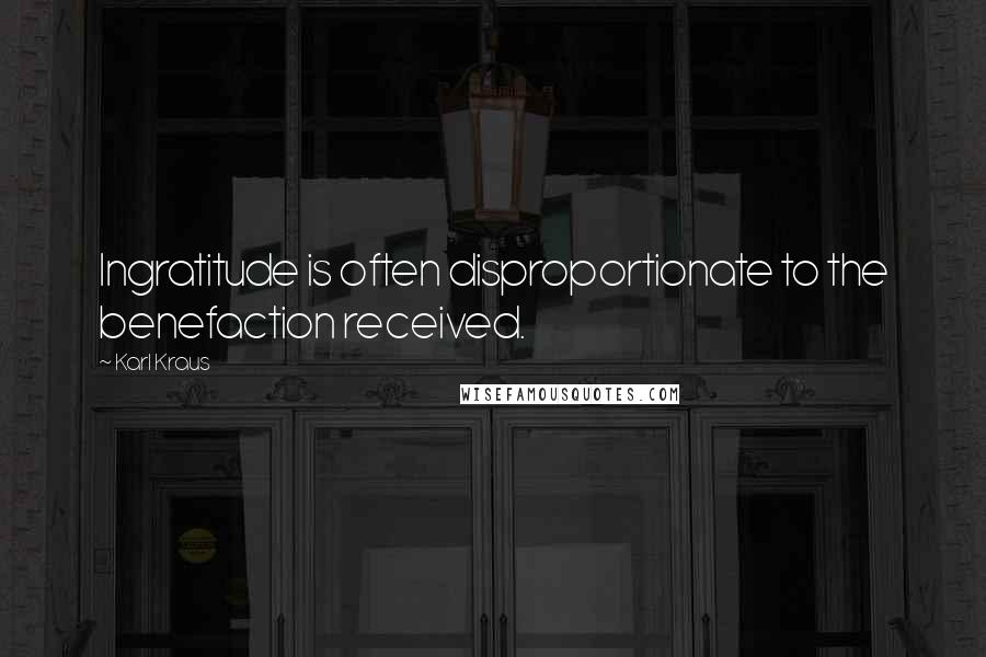 Karl Kraus Quotes: Ingratitude is often disproportionate to the benefaction received.