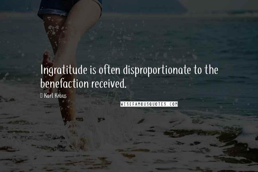 Karl Kraus Quotes: Ingratitude is often disproportionate to the benefaction received.