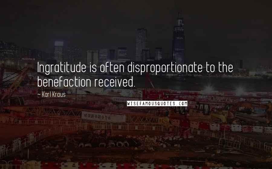 Karl Kraus Quotes: Ingratitude is often disproportionate to the benefaction received.