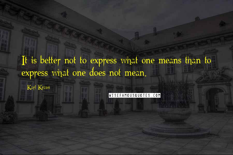 Karl Kraus Quotes: It is better not to express what one means than to express what one does not mean.