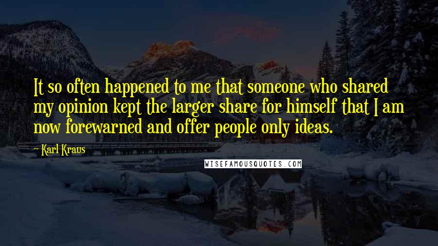 Karl Kraus Quotes: It so often happened to me that someone who shared my opinion kept the larger share for himself that I am now forewarned and offer people only ideas.