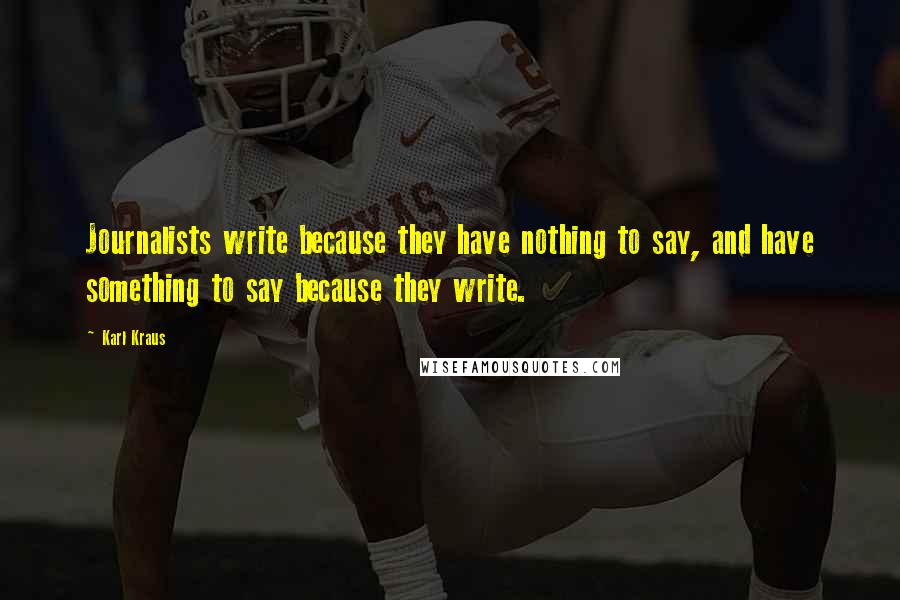 Karl Kraus Quotes: Journalists write because they have nothing to say, and have something to say because they write.