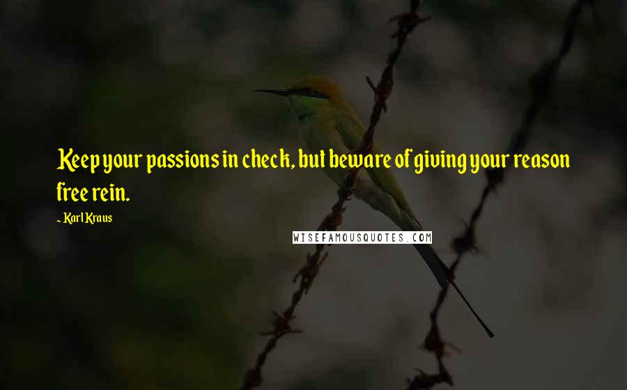 Karl Kraus Quotes: Keep your passions in check, but beware of giving your reason free rein.
