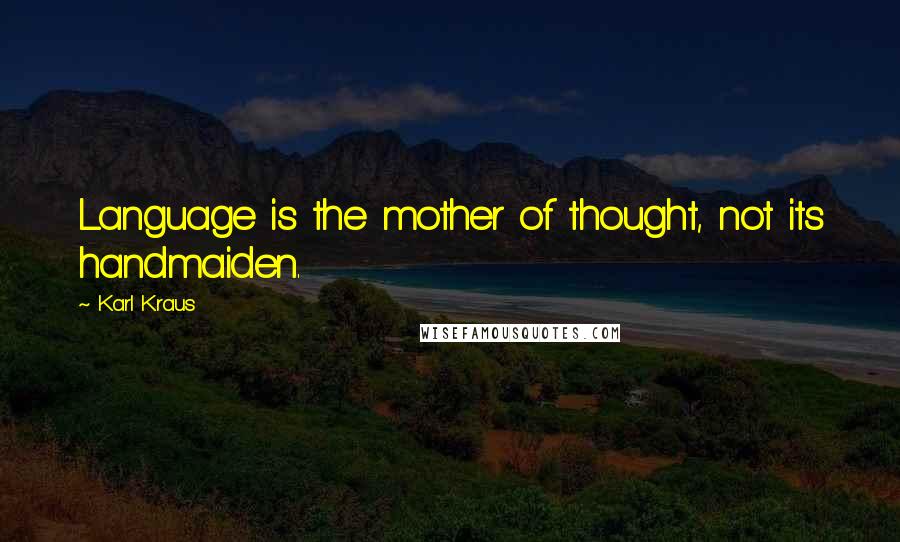 Karl Kraus Quotes: Language is the mother of thought, not its handmaiden.