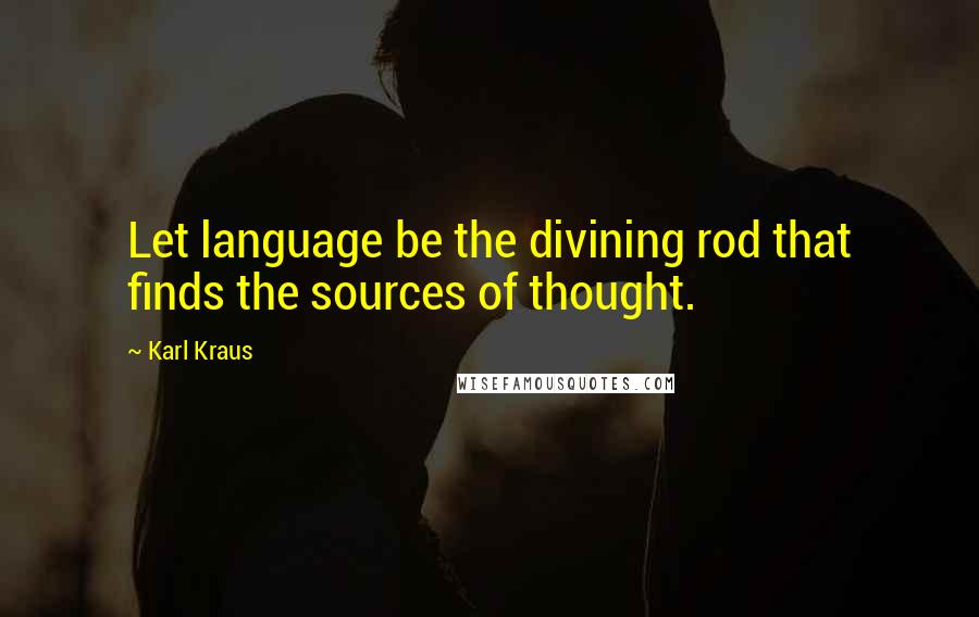 Karl Kraus Quotes: Let language be the divining rod that finds the sources of thought.