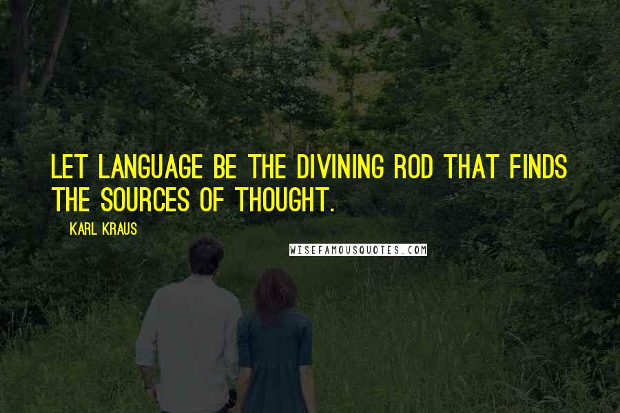 Karl Kraus Quotes: Let language be the divining rod that finds the sources of thought.