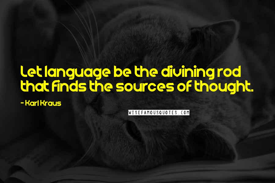 Karl Kraus Quotes: Let language be the divining rod that finds the sources of thought.