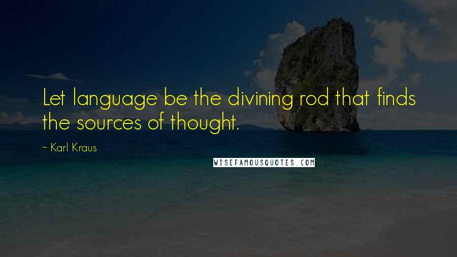 Karl Kraus Quotes: Let language be the divining rod that finds the sources of thought.
