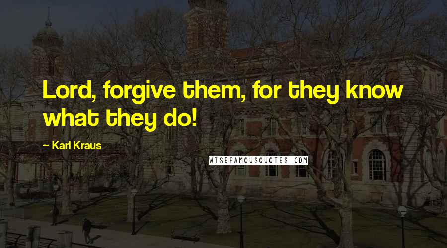 Karl Kraus Quotes: Lord, forgive them, for they know what they do!