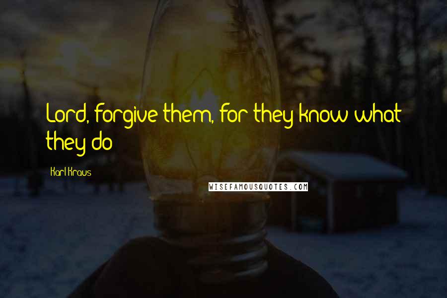 Karl Kraus Quotes: Lord, forgive them, for they know what they do!