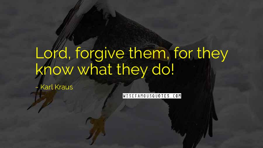 Karl Kraus Quotes: Lord, forgive them, for they know what they do!