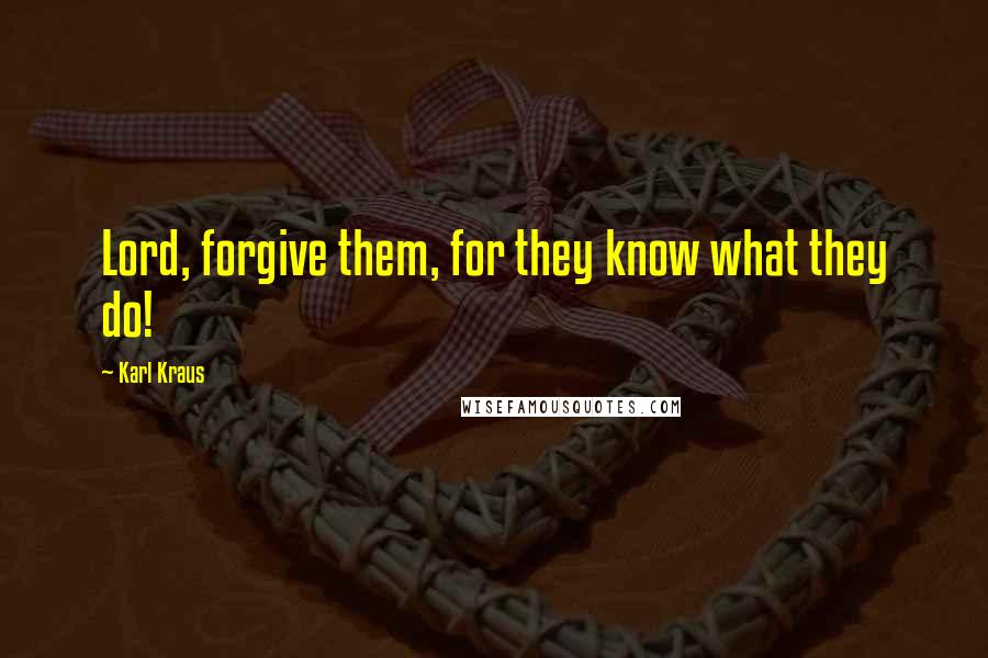 Karl Kraus Quotes: Lord, forgive them, for they know what they do!