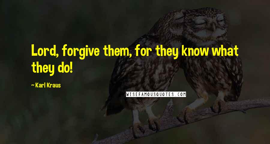 Karl Kraus Quotes: Lord, forgive them, for they know what they do!