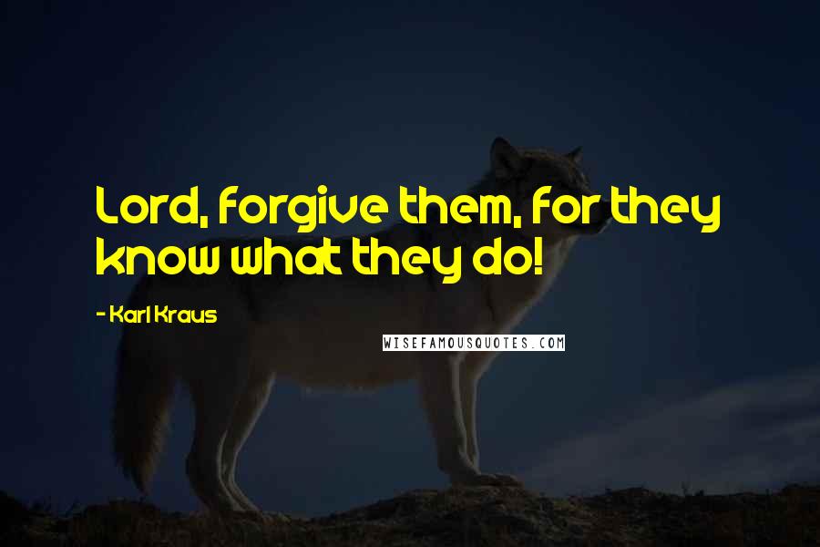 Karl Kraus Quotes: Lord, forgive them, for they know what they do!