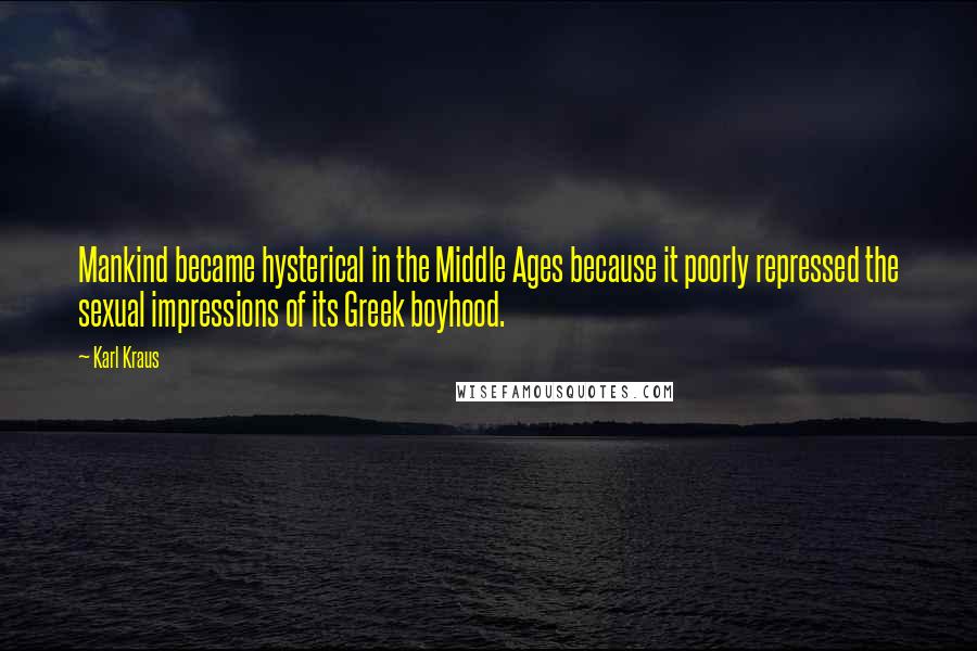 Karl Kraus Quotes: Mankind became hysterical in the Middle Ages because it poorly repressed the sexual impressions of its Greek boyhood.