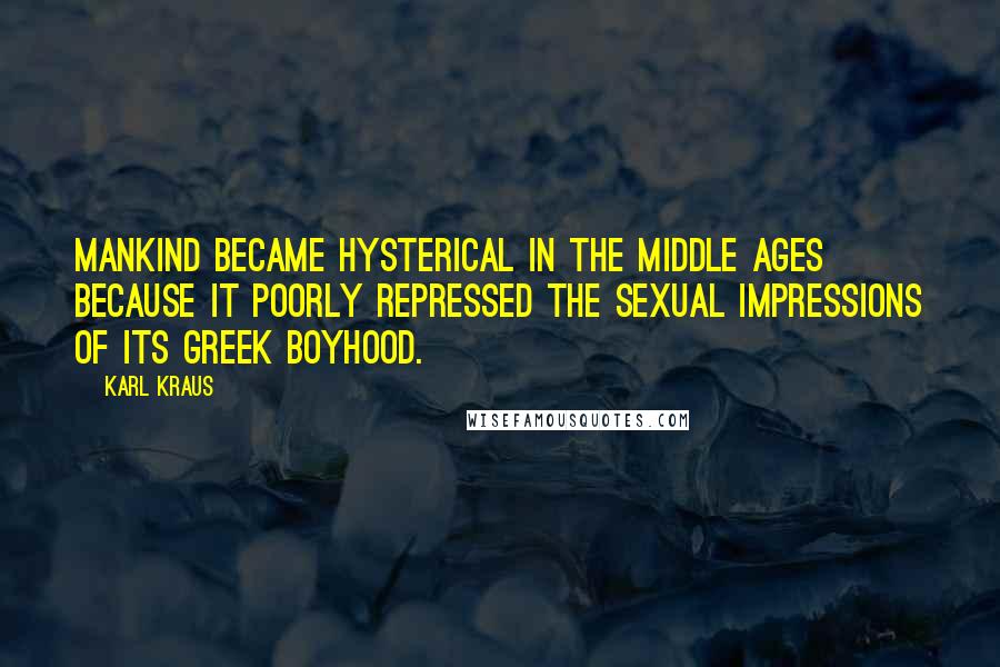 Karl Kraus Quotes: Mankind became hysterical in the Middle Ages because it poorly repressed the sexual impressions of its Greek boyhood.